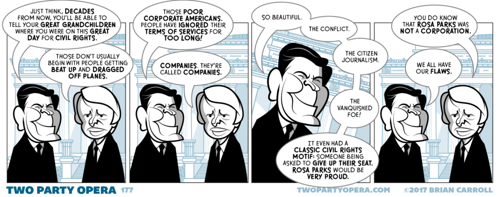 Panel 1:
Ronald Reagan and Jimmy Carter are talking in front of the Lincoln Memorial.
Reagan: "Just think, decades from now, you'll be able to tell your great grandchildren where you were on this great day for civil rights."
Carter: "Those don't usually begin with people getting beat up and dragged off planes."

Panel 2: 
Reagan: "Those poor corporate Americans. People have ignored their terms of services for too long!"
Carter: "Companies. They're called companies."

Panel 3:
Reagan: "So beautiful. The conflict. The citizen journalism. The vanquished foe! It even had a classic civil rights motif; someone being asked to give up their seat. Rosa Parks would be very proud."

Panel 4:
Carter: "You do know that Rosa Parks was not a corporation."
Reagan: "We all have our flaws."