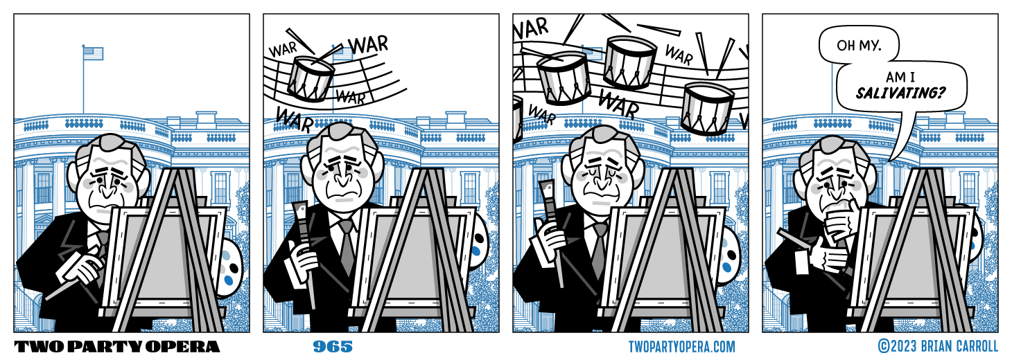 Panel 1:
George W. Bush is seen painting on the White House south lawn.

Panel 2:
GWB begins to hear something in the background. Softly at first. Drums accompanied by the chanting of "War war war war war..."

Panel 3:
GWB listens closer as the drums of war get closer and louder.

Panel 4:
George W. Bush says "Oh my. Am I salivating?"